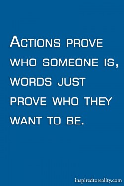 Actions prove who someone is words prove who they want to be