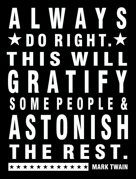 Always do right, this will Gratify some people Astonish the rest