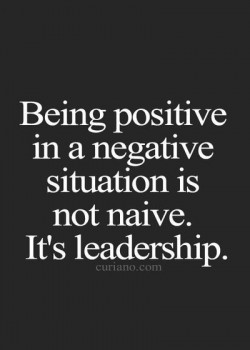 Being positive a negative situation is not native, it’s Leadership