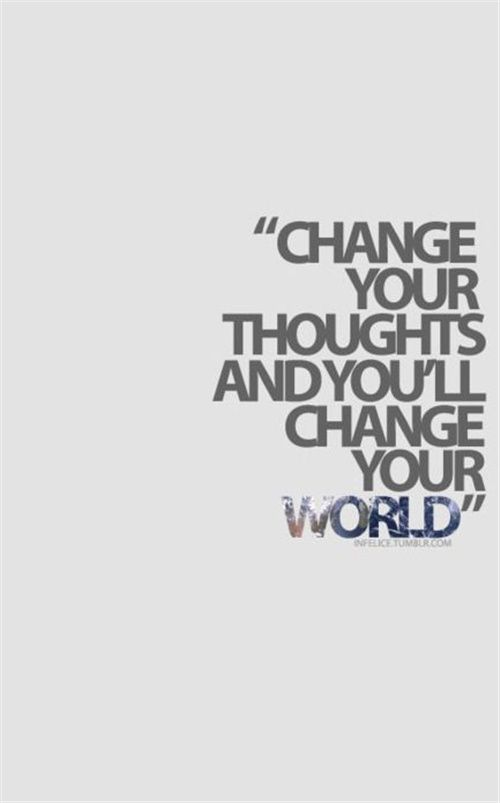 Change your thoughts and you’ll change your world