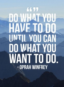 Do what you have to do until you can do what you want to do