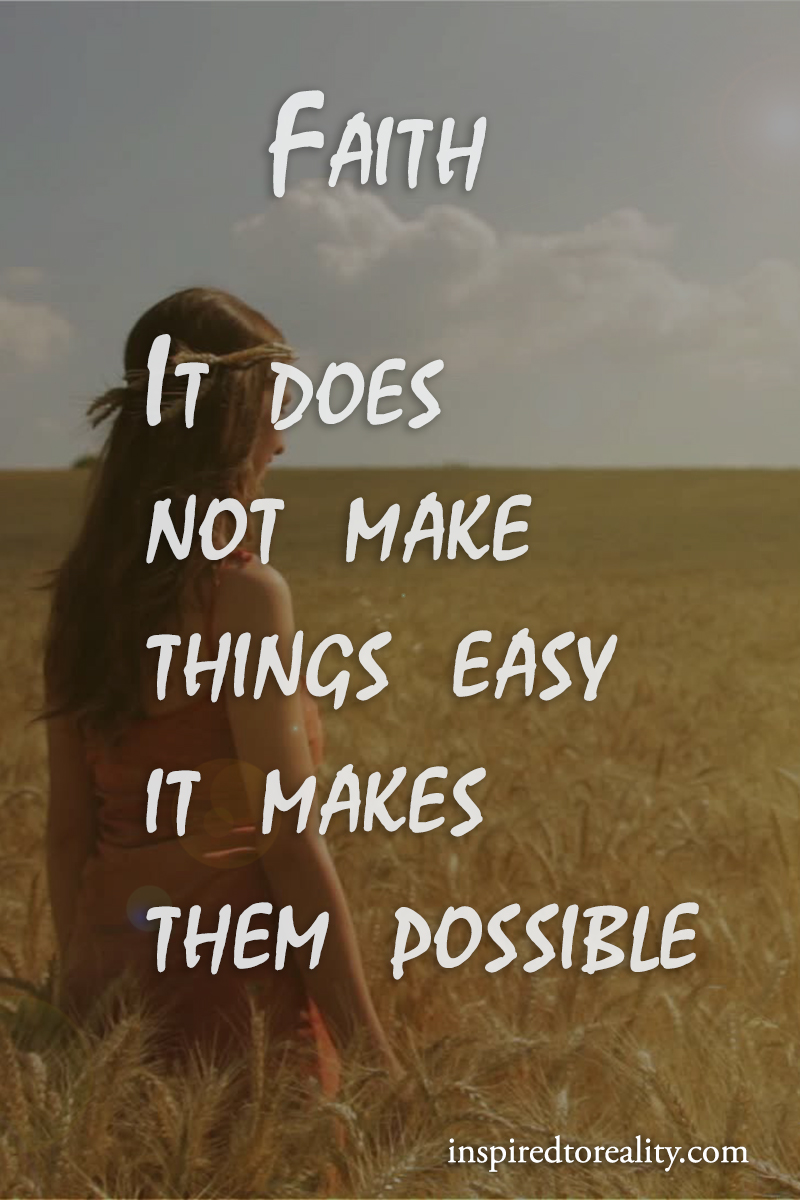 Faith it does not make things easy it makes them possible