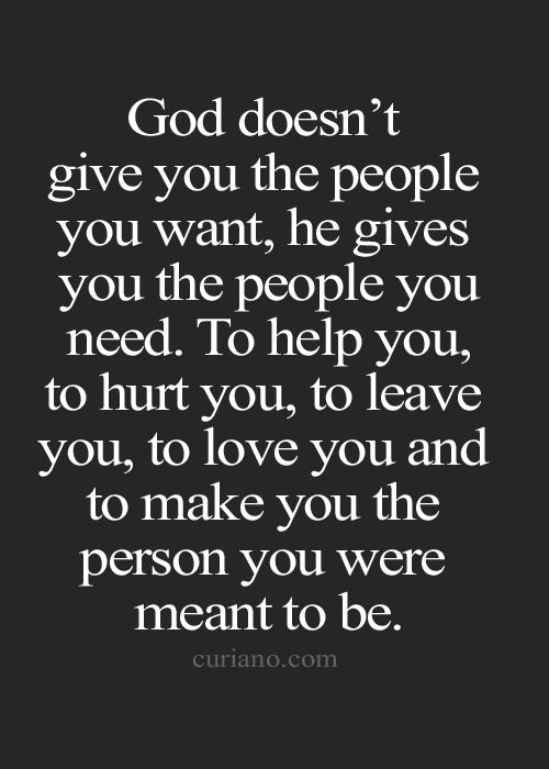 God doesn’t give you the people you want, he gives you the people you need To help you, to ...