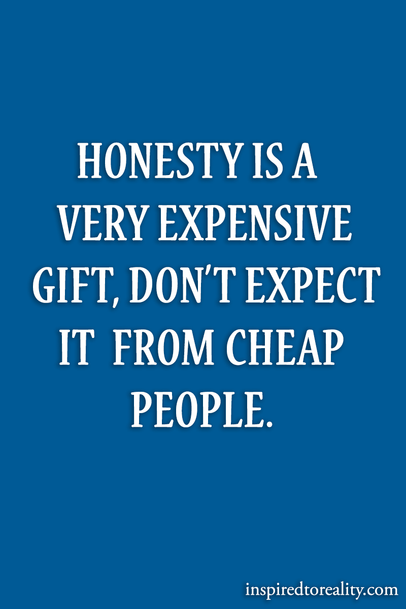 Honesty is a very expensive gift Don’t expect it from cheap people
