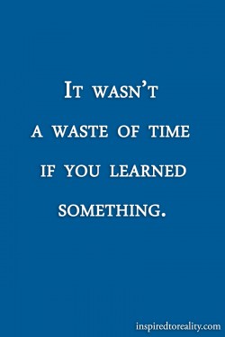 It wasn’t a waste of time if you learned something