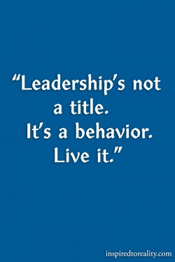 Leadership’s not a title It’s a behavior live it