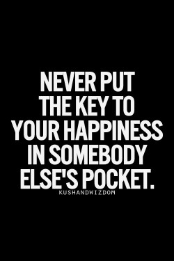 Never Put The Key To Your Happiness In Somebody Else’s Pocket