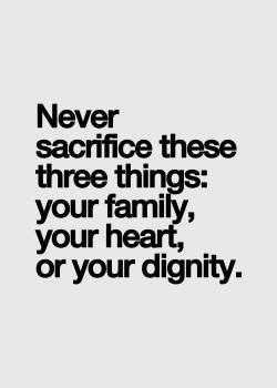 Never sacrifice these three thing – Your Family, Your Heart and Your Dignity