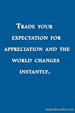 Trade your expectation for appreciation and the world changes instantly