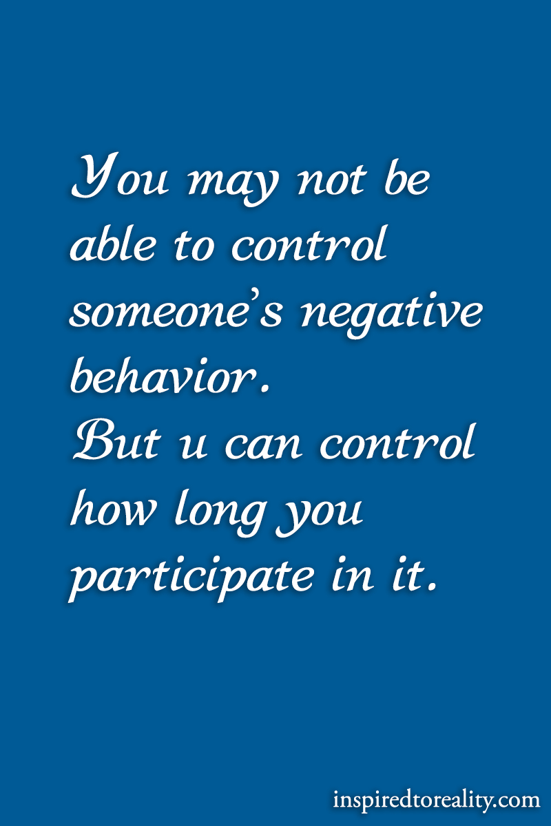 You may not be able to control someone’s negative behavior But you can control how long yo ...