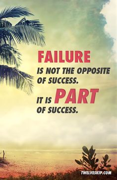 Failure is not the opposite of success. It is a part of success