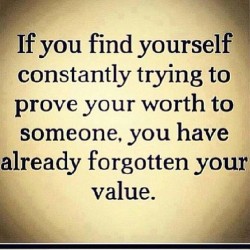 If you find yourself constantly trying to prove your worth to someone, you have already forgotte ...