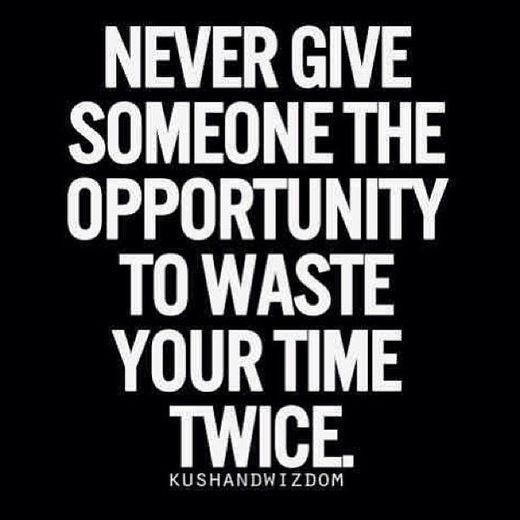 Never give someone the opportunity to waste your time twice