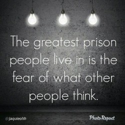 The greatest prison people live is the fear of what other people think.