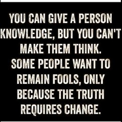You can give a person knowledge, but you can’t make them think. Some people want to remain ...
