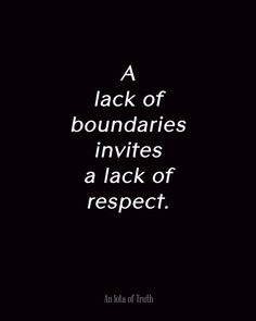 A  lack of boundaries invites a lack of respect.