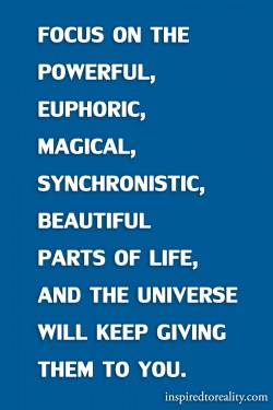 Focus on your the powerful, euphoric, magical, synchronistic, beautiful parts of life, and the u ...