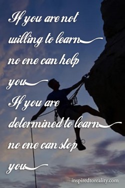 If you are not willing to learn, no one can help you. If you are determines to learn, no one can ...
