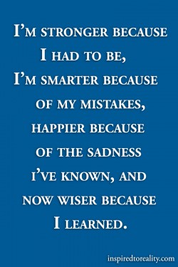 I’m stronger because I had to be, I’m smarter because of my mistakes, happier becaus ...