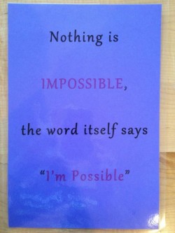 Nothing is impossible. The word itself say “I’m Possible”