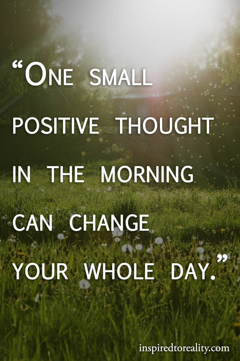 One small positive thought in the morning can change your whole day ...