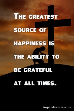The greatest source of happiness if the ability to be grateful at all times.
