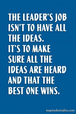 The leader’s job isn’t to have all the ideas. It’s to make sure all the ideas  ...