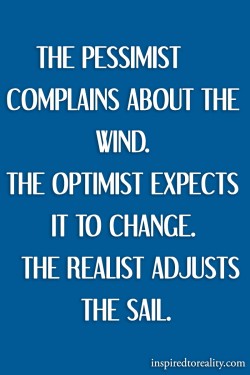 The pessimist complains about the wind. The optimist expect it to change. The realist adjusts th ...