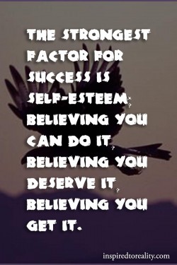 The strongest factor for success is self-esteem. Believing you can do it. Believing you deserve  ...
