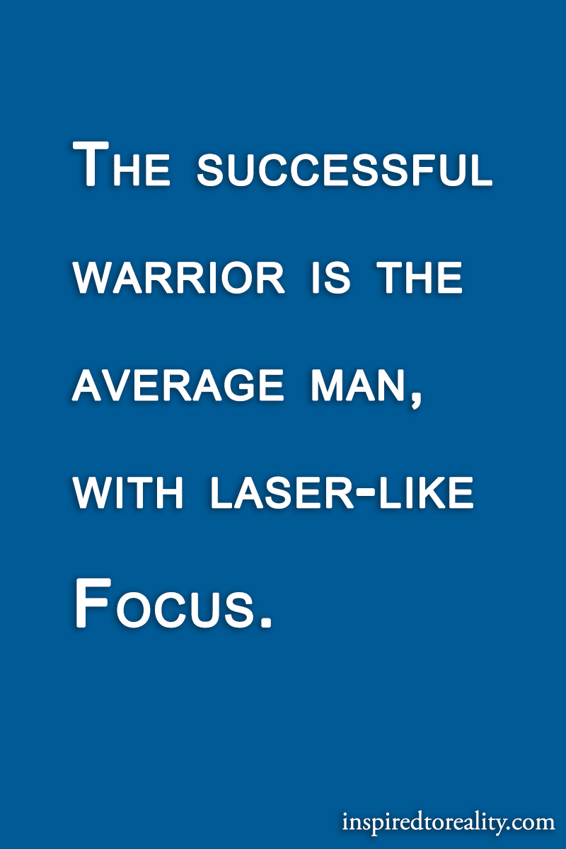 The successful warrior is the average man, with laser-like focus.
