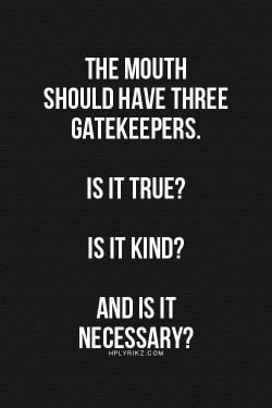 The mouth should have three gatekeepers. Is it true? Is it kind? And is it necessary?