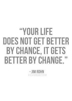 Your life does not get better by chance, It gets better by change.