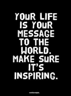 Your life is your message to the world.. Make sure it’s inspiring.