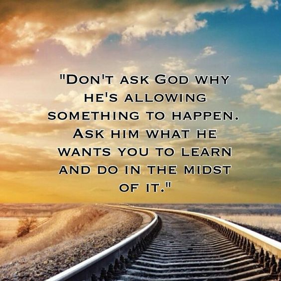 Don’t ask God why he’s allowing something to happen. Ask him what he wants you to le ...