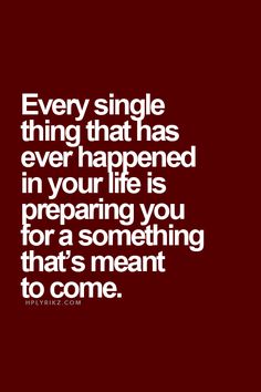 Every single thing that has ever happened in your life is preparing you for a something thatR ...