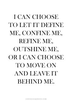 I can choose to let it define me, confine me, refine me, outshine me, or I can choose to move on ...