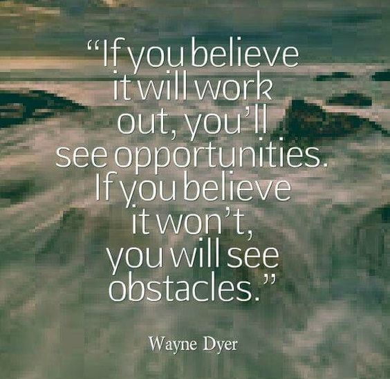 If you believe it will work out, you’ll see opportunities. If yo believe it won’t yo ...