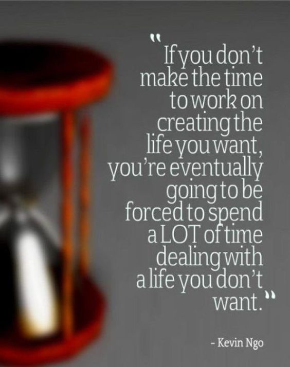 If you don’t make time to work on creating the life you want, you’re eventually goin ...