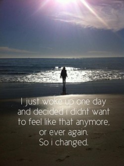 I just woke up one day and decided I didn’t want to feel like that anymore, or ever again. ...
