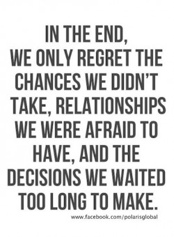 In the end, we only regret the chances we didn’t take, relationships we were afraid to hav ...