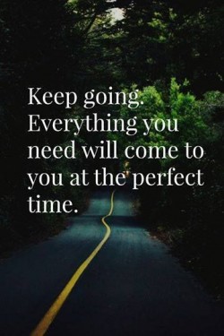 Keep going. Everything you need will come to you at the perfect time.
