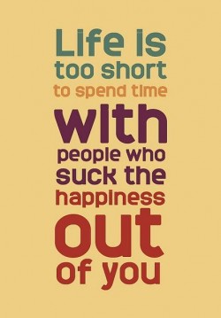 Life is too short to spend time with people who suck the happiness out of you.