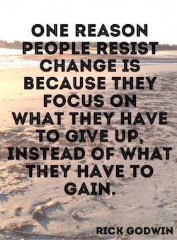 One reason people resist change is because they focus on what they have to give up, instead of w ...