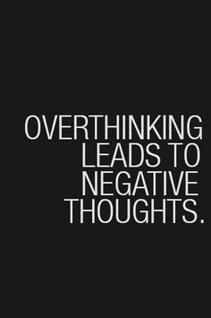 Overthinking leads to negative thoughts.