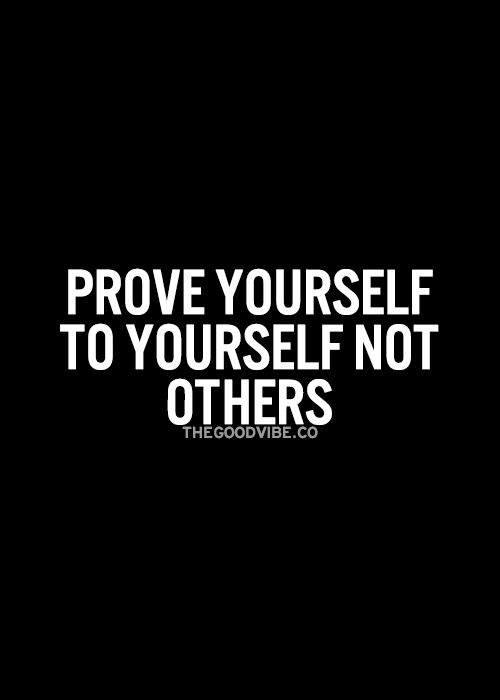 Prove yourself to yourself not others
