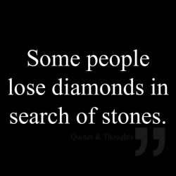 Some people lose diamonds in search of stones.