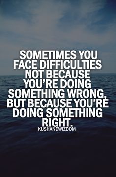 Sometimes you face difficulties not because you’re doing something wrong, but because you& ...