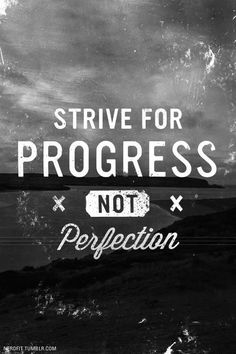 Strive for Progress not Perfection