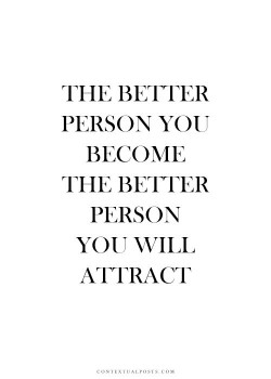 The better person you become the better person you will attract