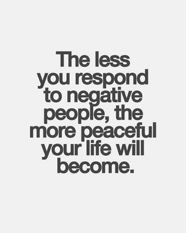 The less you respond to negative people, the more peaceful your life will become.